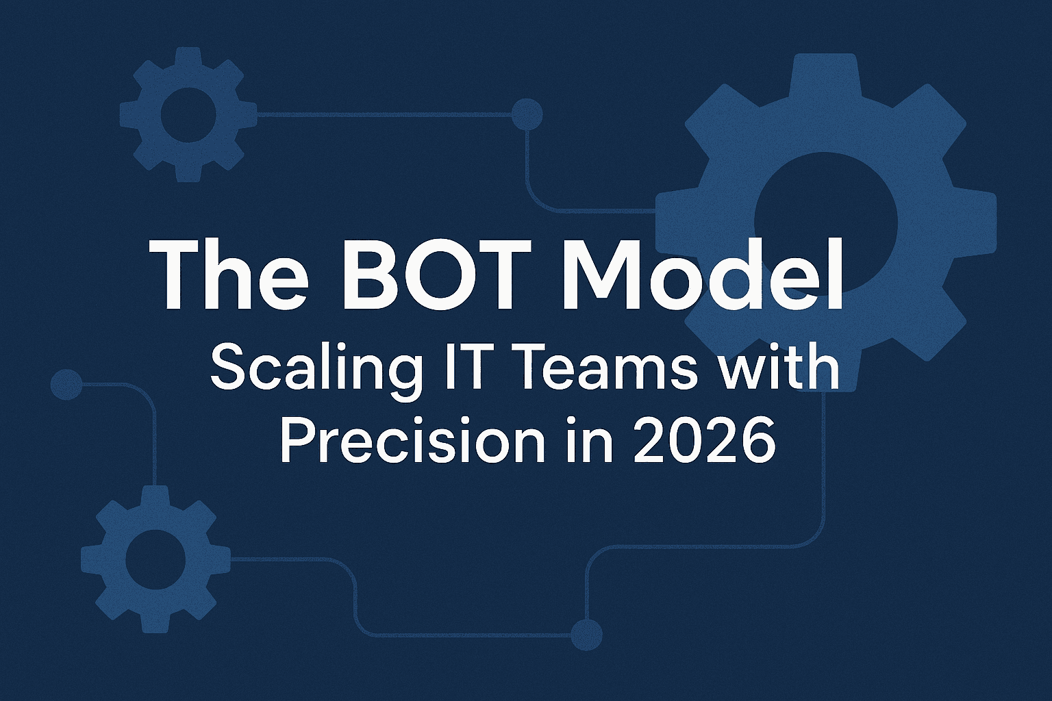 The BOT Model: Scaling IT Teams with Precision in 2026